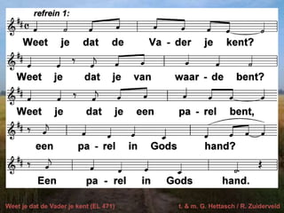 Weet je dat de Vader je kent (EL 471) t. & m. G. Hettasch / R. Zuiderveld
 