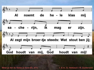 Weet je dat de Vader je kent (EL 471) t. & m. G. Hettasch / R. Zuiderveld
 