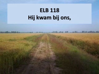 ELB 118
Hij kwam bij ons,
 