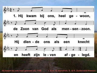 Hij kwam bij ons heel gewoon (EL 118) t. & m. G. Kendrick; E. & R. Zuiderveld-Nieman
 