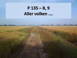 P 135 – 8, 9
Aller volken ….
 
