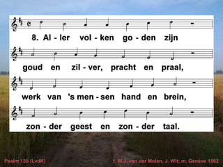 Psalm 135 (LvdK) t. W.J. van der Molen, J. Wit; m. Genève 1562
 