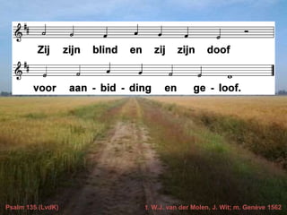 Psalm 135 (LvdK) t. W.J. van der Molen, J. Wit; m. Genève 1562
 