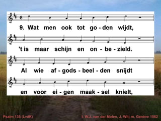 Psalm 135 (LvdK) t. W.J. van der Molen, J. Wit; m. Genève 1562
 
