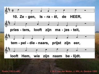 Psalm 135 (LvdK) t. W.J. van der Molen, J. Wit; m. Genève 1562
 