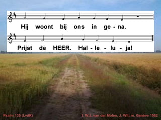 Psalm 135 (LvdK) t. W.J. van der Molen, J. Wit; m. Genève 1562
 