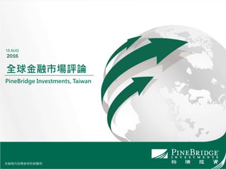 本簡報內容需參照附錄聲明
全球金融市場評論
PineBridge Investments, Taiwan
15 AUG
2016
本簡報內容需參照附錄聲明
 