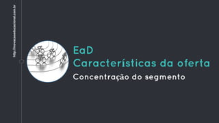 EaD
Características da oferta
Concentração do segmento
http://inovacaoeducacional.com.br
 