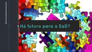 Há futuro para a EaD?
http://inovacaoeducacional.com.br
 