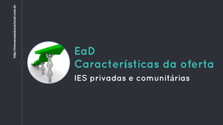 EaD
Características da oferta
IES privadas e comunitárias
http://inovacaoeducacional.com.br
 