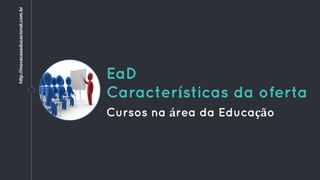 EaD
Características da oferta
Cursos na área da Educação
http://inovacaoeducacional.com.br
 
