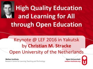 High Quality Education
and Learning for All
through Open Education
Keynote @ LEF 2016 in Yakutsk
by Christian M. Stracke
Open University of the Netherlands
 