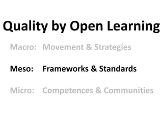 Macro: Movement & Strategies
Meso: Frameworks & Standards
Micro: Competences & Communities
Quality by Open Learning
 