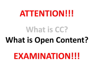 ATTENTION!!!
EXAMINATION!!!
What is CC?
What is Open Content?
 