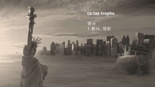 ca·tas·trophe
명사
1.참사, 재앙
 