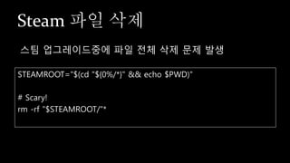 Steam 파일 삭제
STEAMROOT="$(cd "${0%/*}" && echo $PWD)"
# Scary!
rm -rf "$STEAMROOT/"*
스팀 업그레이드중에 파일 전체 삭제 문제 발생
 