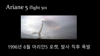 Ariane 5 flight 501
1996년 6월 아리안5 로켓, 발사 직후 폭발
 