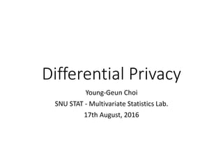 Differential Privacy
Young-Geun Choi
SNU STAT - Multivariate Statistics Lab.
17th August, 2016
 