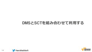 16 #awsblackbelt
DMSとSCTを組み合わせて利用する
 