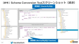 21 #awsblackbelt
【参考】Schema Conversion Toolスクリーンショット（続き）
変換前（Oracle PL/SQL)
変換後 (Aurora/MySQL Function)
 