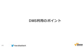26 #awsblackbelt
DMS利用のポイント
 