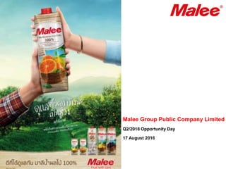 Malee Group Public Company Limited
Q2/2016 Opportunity Day
17 August 2016
 