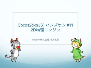 Cocos2d-x(JS) ハンズオン #11
2D物理エンジン
Nobollel株式会社 清水友晶
 