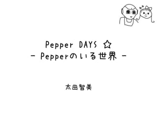 Pepper DAYS ☆
- Pepperのいる世界 -
太田智美
 