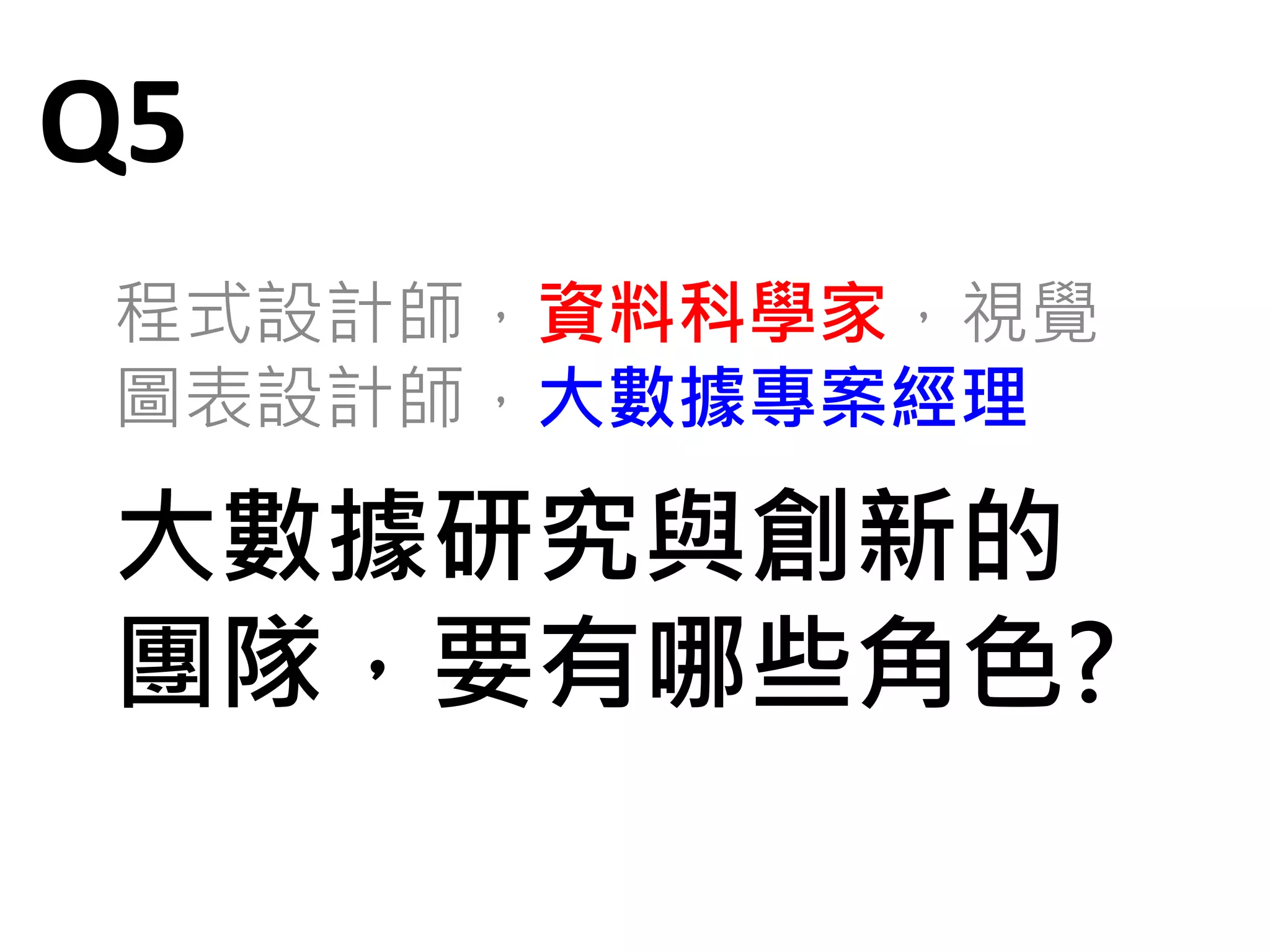 主題四：省思 Q&A
• 投資資料的心態與做法?
• 人才?
– 探險者?
– 梳理資料的礦工
– 提煉油的工程師
– 包裝油品的化妝師
– 油商?
• 資料素養
• 大數據專案的組織層級
150
 