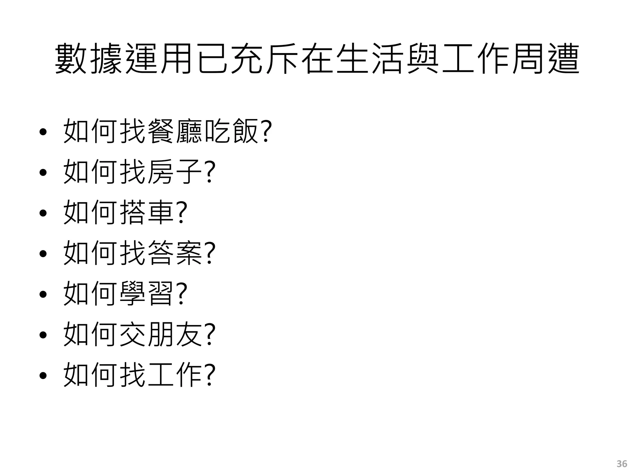 數據運用已充斥在生活與工作周遭
• 如何找餐廳吃飯?
• 如何找房子?
• 如何搭車?
• 如何找答案?
• 如何學習?
• 如何交朋友?
• 如何找工作?
36
 