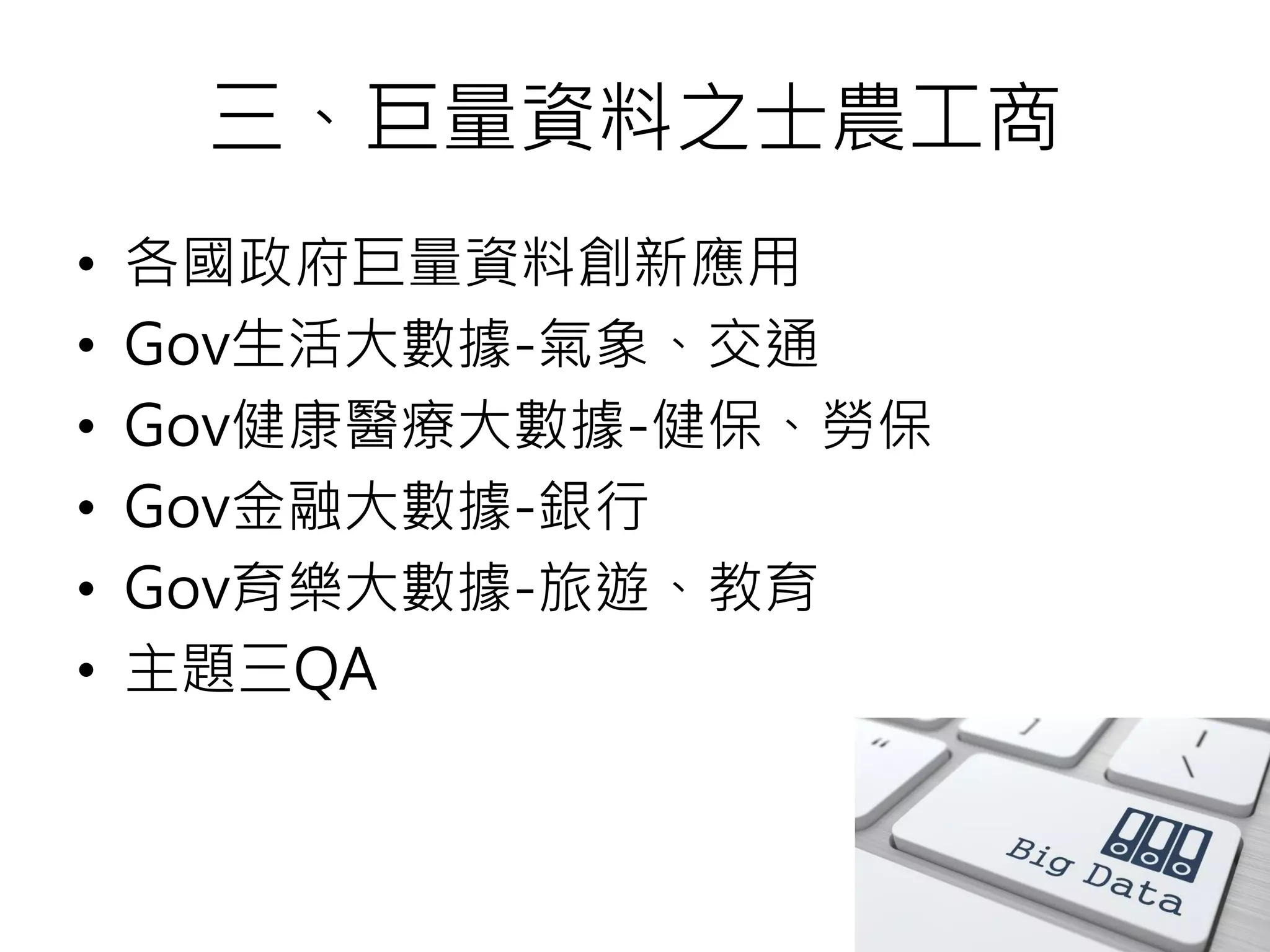 三、巨量資料之士農工商
• 各國政府巨量資料創新應用
• Gov生活大數據-氣象、交通
• Gov健康醫療大數據-健保、勞保
• Gov金融大數據-銀行
• Gov育樂大數據-旅遊、教育
• 主題三QA
80
 