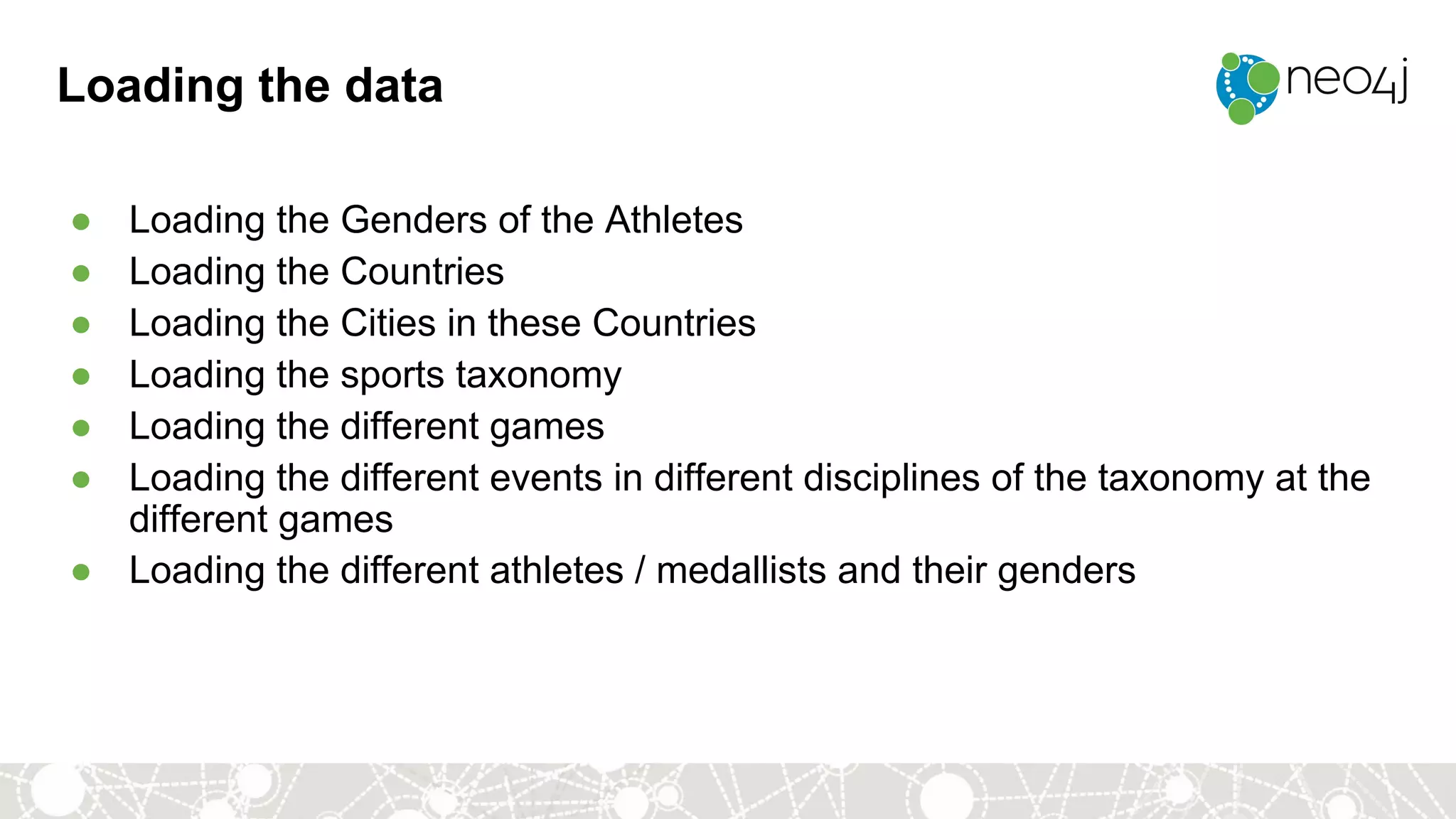 Loading the data
● Loading the Genders of the Athletes
● Loading the Countries
● Loading the Cities in these Countries
● Loading the sports taxonomy
● Loading the different games
● Loading the different events in different disciplines of the taxonomy at the
different games
● Loading the different athletes / medallists and their genders
 
