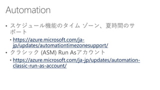 https://azure.microsoft.com/ja-
jp/updates/automationtimezonesupport/
https://azure.microsoft.com/ja-jp/updates/automation-
classic-run-as-account/
 