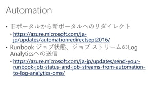 https://azure.microsoft.com/ja-
jp/updates/automationredirectsept2016/
https://azure.microsoft.com/ja-jp/updates/send-your-
runbook-job-status-and-job-streams-from-automation-
to-log-analytics-oms/
 