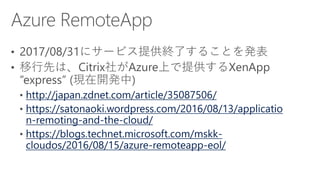 http://japan.zdnet.com/article/35087506/
https://satonaoki.wordpress.com/2016/08/13/applicatio
n-remoting-and-the-cloud/
https://blogs.technet.microsoft.com/mskk-
cloudos/2016/08/15/azure-remoteapp-eol/
 