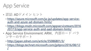 https://azure.microsoft.com/ja-jp/updates/app-service-
auth-and-azure-ad-domain-hints/
https://blogs.msdn.microsoft.com/appserviceteam/2016
/07/13/app-service-auth-and-aad-domain-hints/
http://japan.zdnet.com/article/35086801/3/
https://blogs.technet.microsoft.com/jpitpro/2016/08/12
/
 
