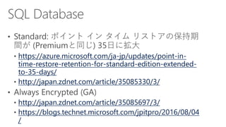 https://azure.microsoft.com/ja-jp/updates/point-in-
time-restore-retention-for-standard-edition-extended-
to-35-days/
http://japan.zdnet.com/article/35085330/3/
http://japan.zdnet.com/article/35085697/3/
https://blogs.technet.microsoft.com/jpitpro/2016/08/04
/
 