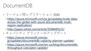 https://azure.microsoft.com/ja-jp/updates/scale-data-
across-the-globe-with-azure-documentdb-multi-
region-replication/
http://japan.zdnet.com/article/35084952/2/
https://azure.microsoft.com/ja-
jp/updates/documentdb-capacity-planner-update/
https://azure.microsoft.com/en-us/blog/documentdb-
throughput-calculator-update/
 