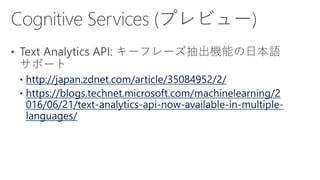 http://japan.zdnet.com/article/35084952/2/
https://blogs.technet.microsoft.com/machinelearning/2
016/06/21/text-analytics-api-now-available-in-multiple-
languages/
 