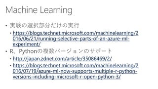 https://blogs.technet.microsoft.com/machinelearning/2
016/06/21/running-selective-parts-of-an-azure-ml-
experiment/
http://japan.zdnet.com/article/35086469/2/
https://blogs.technet.microsoft.com/machinelearning/2
016/07/19/azure-ml-now-supports-multiple-r-python-
versions-including-microsoft-r-open-python-3/
 