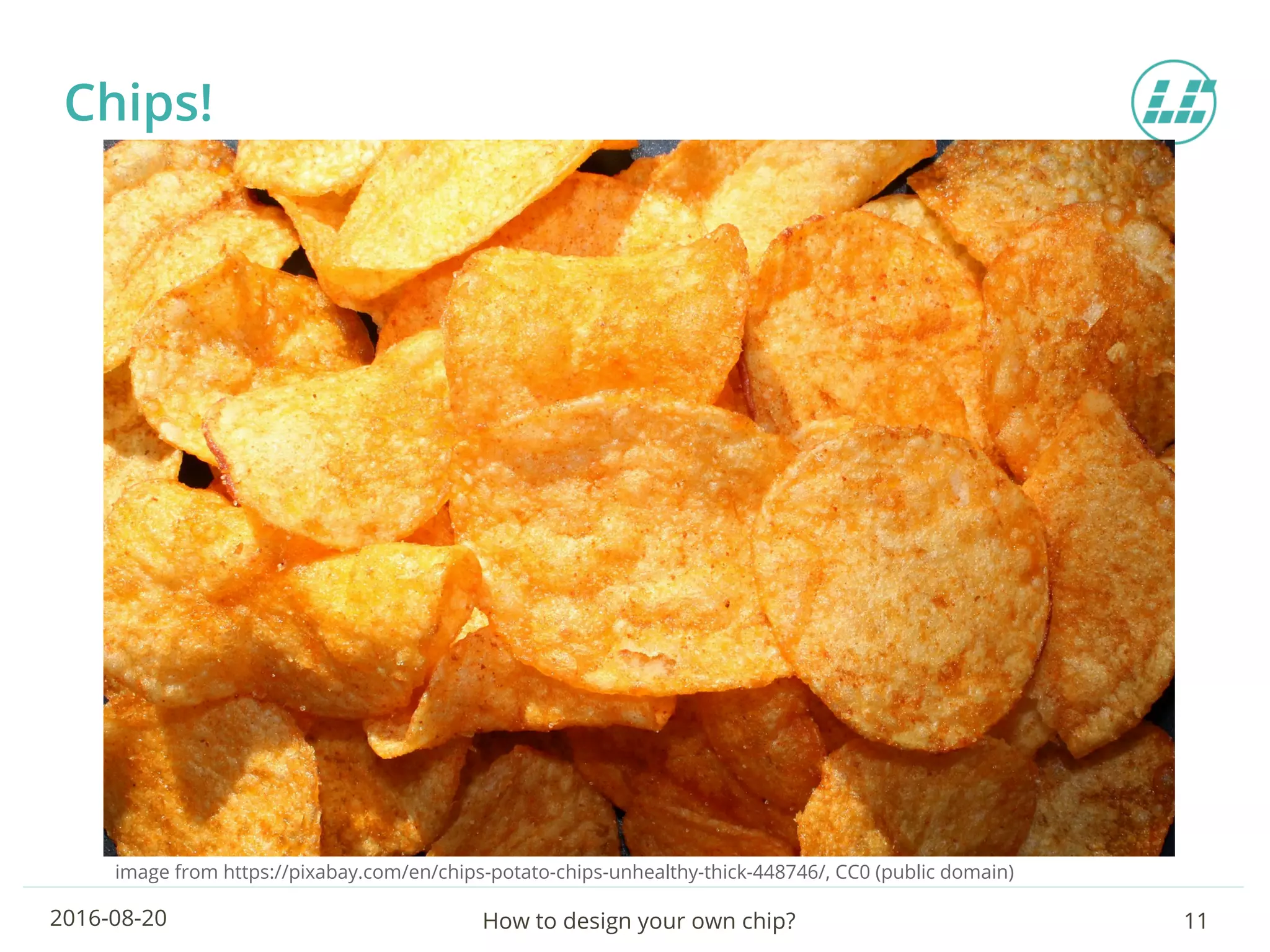 How to design your own chip? 112016-08-20
Chips!
image from https://pixabay.com/en/chips-potato-chips-unhealthy-thick-448746/, CC0 (public domain)
 