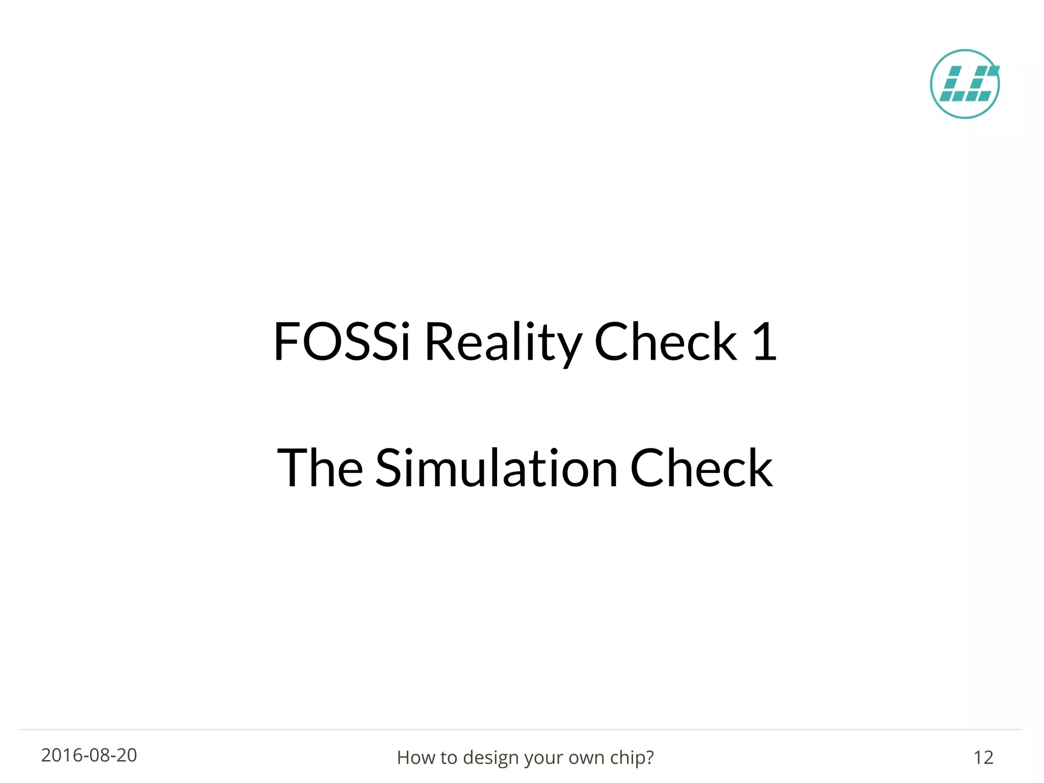 How to design your own chip? 122016-08-20
FOSSi Reality Check 1
The Simulation Check
 