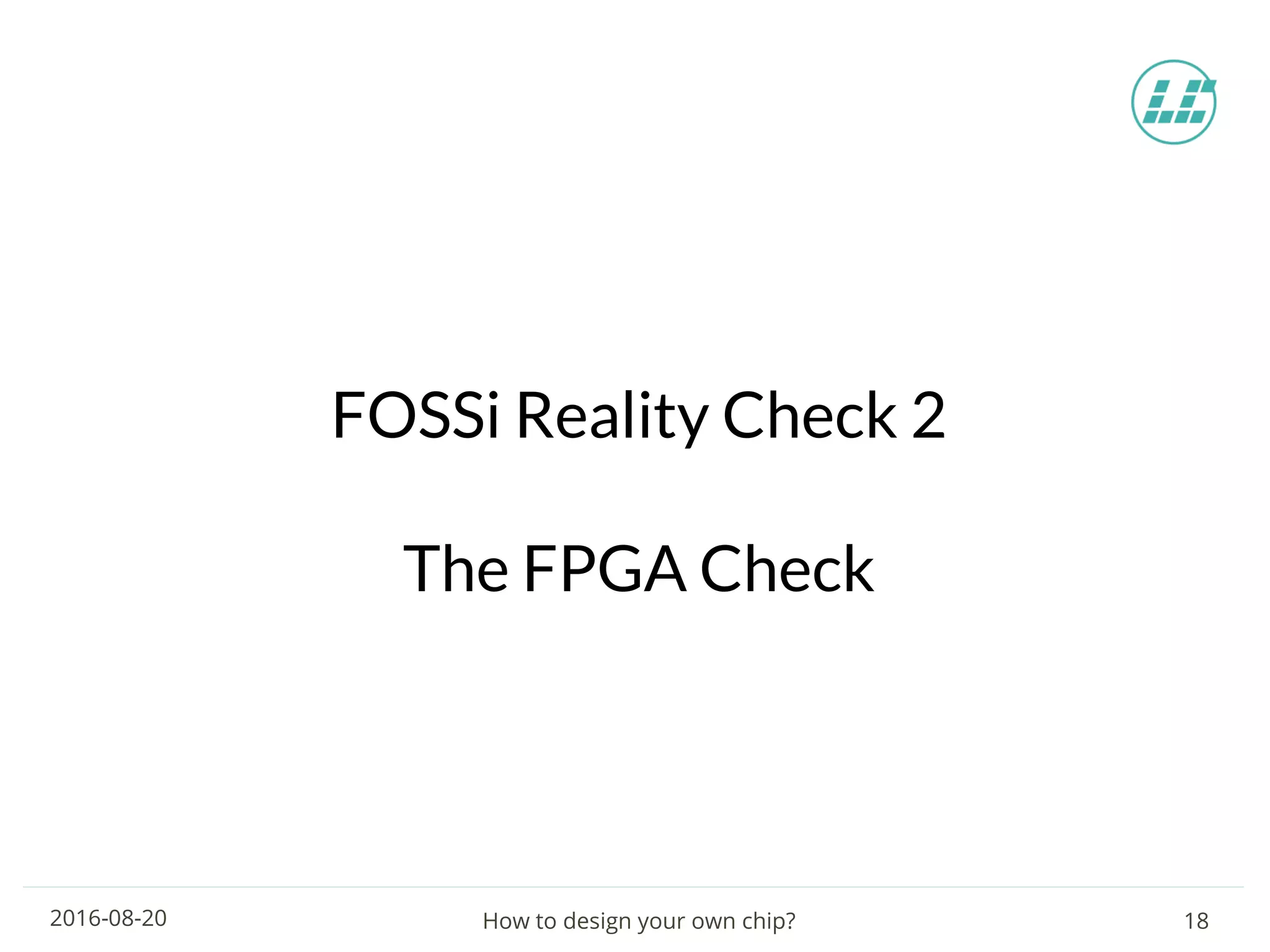 How to design your own chip? 182016-08-20
FOSSi Reality Check 2
The FPGA Check
 