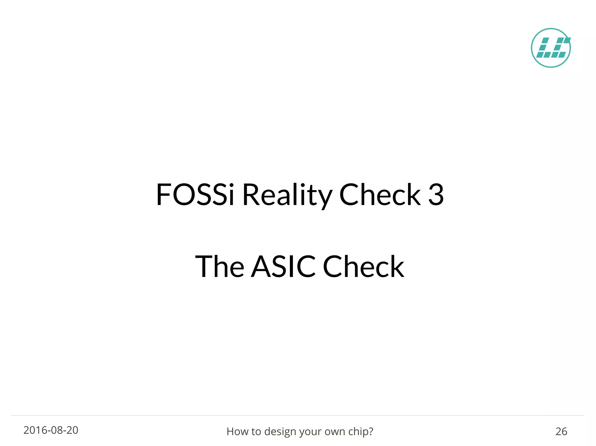 How to design your own chip? 262016-08-20
FOSSi Reality Check 3
The ASIC Check
 