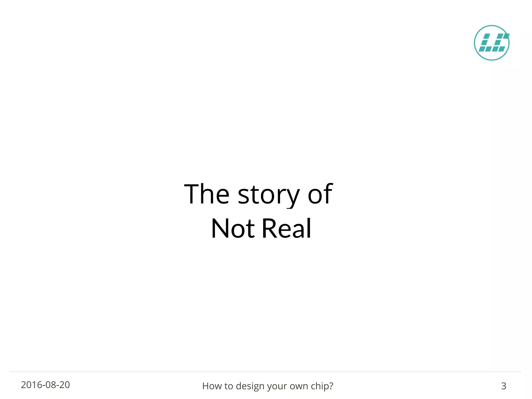 How to design your own chip? 32016-08-20
The story of
Ton LearNot Real
 