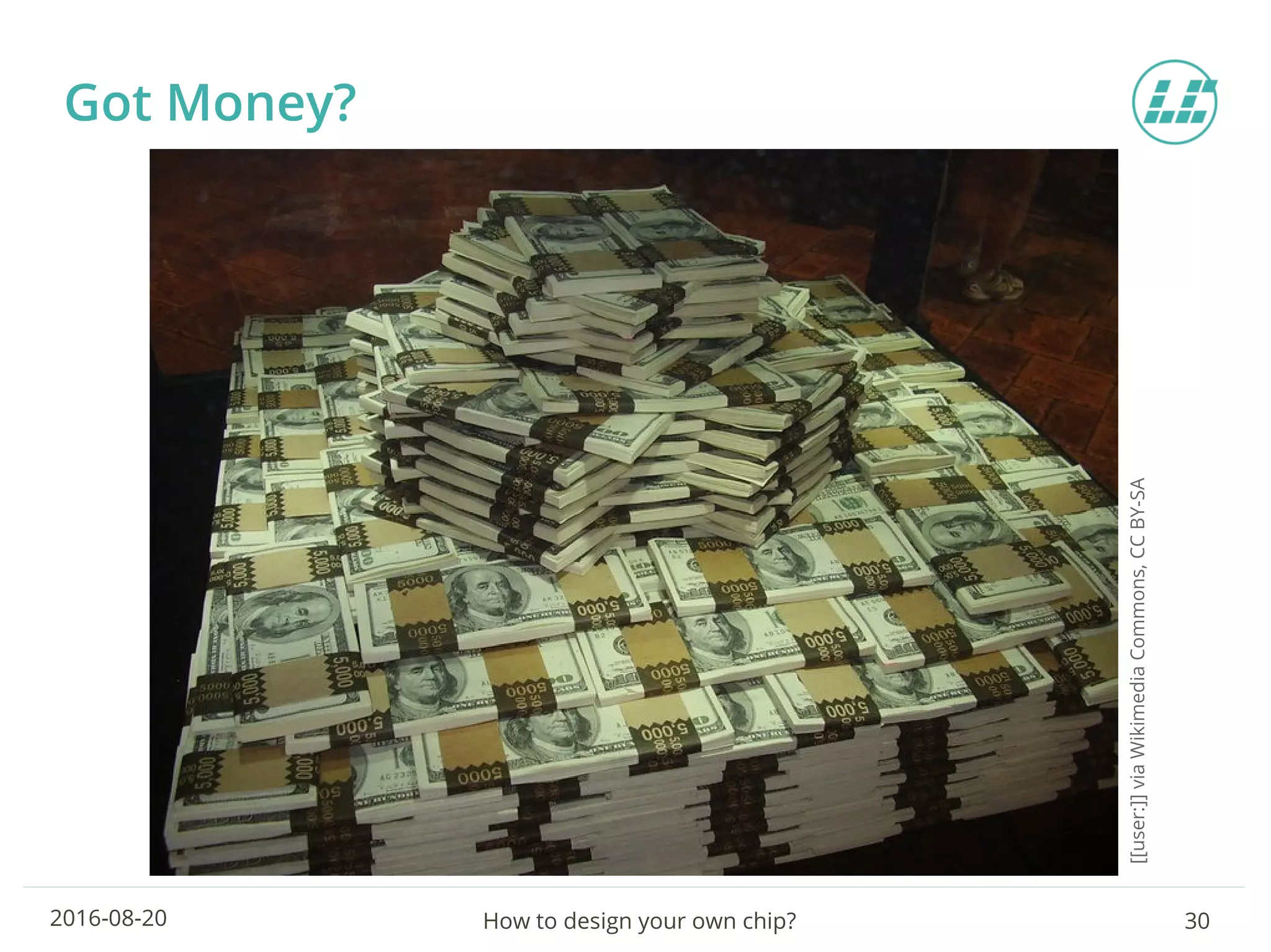 How to design your own chip? 302016-08-20
Got Money?
[[user:]]viaWikimediaCommons,CCBY-SA
 
