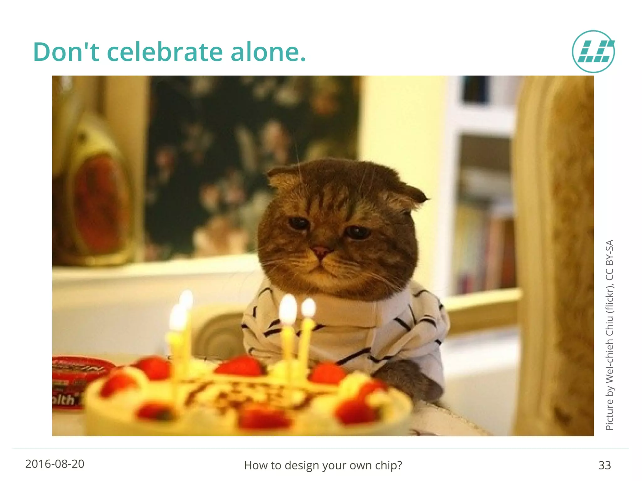 How to design your own chip? 332016-08-20
Don't celebrate alone.
PicturebyWeI-chiehChiu(flickr),CCBY-SA
 