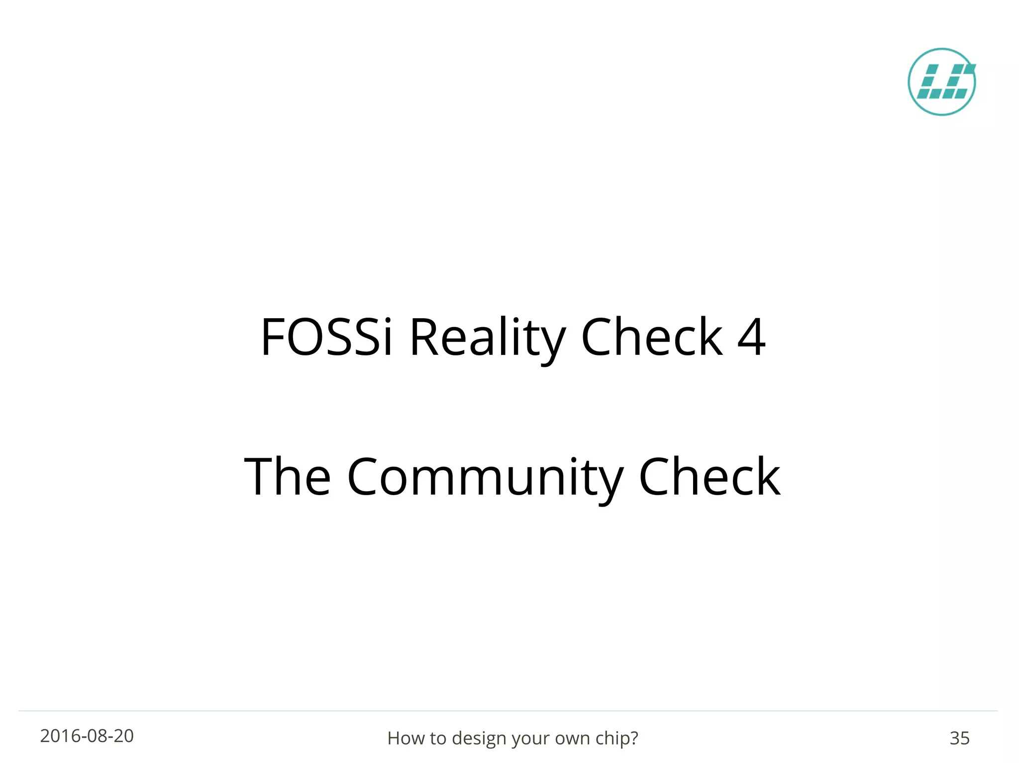 How to design your own chip? 352016-08-20
FOSSi Reality Check 4
The Community Check
 
