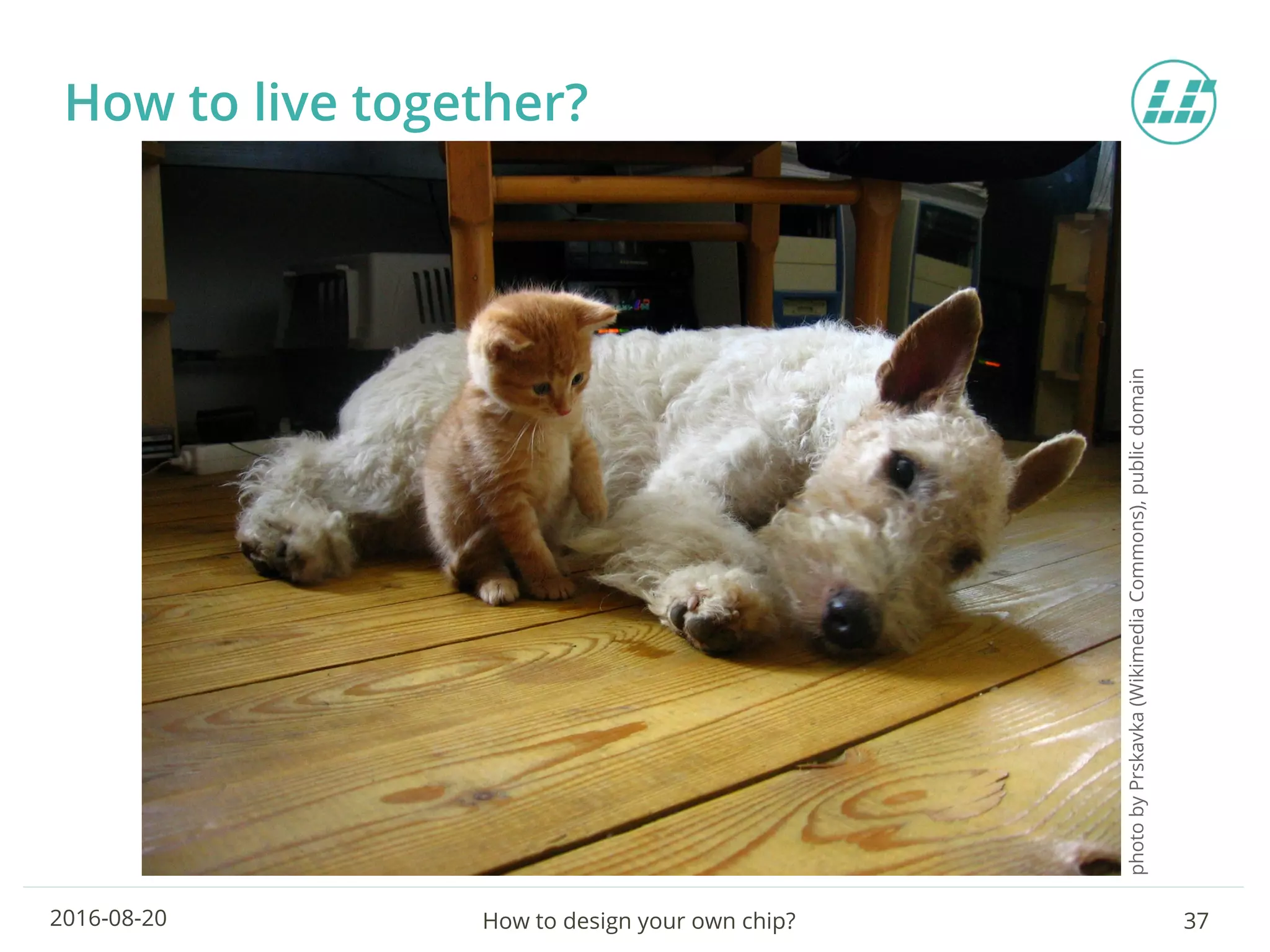 How to design your own chip? 372016-08-20
How to live together?
photobyPrskavka(WikimediaCommons),publicdomain
 