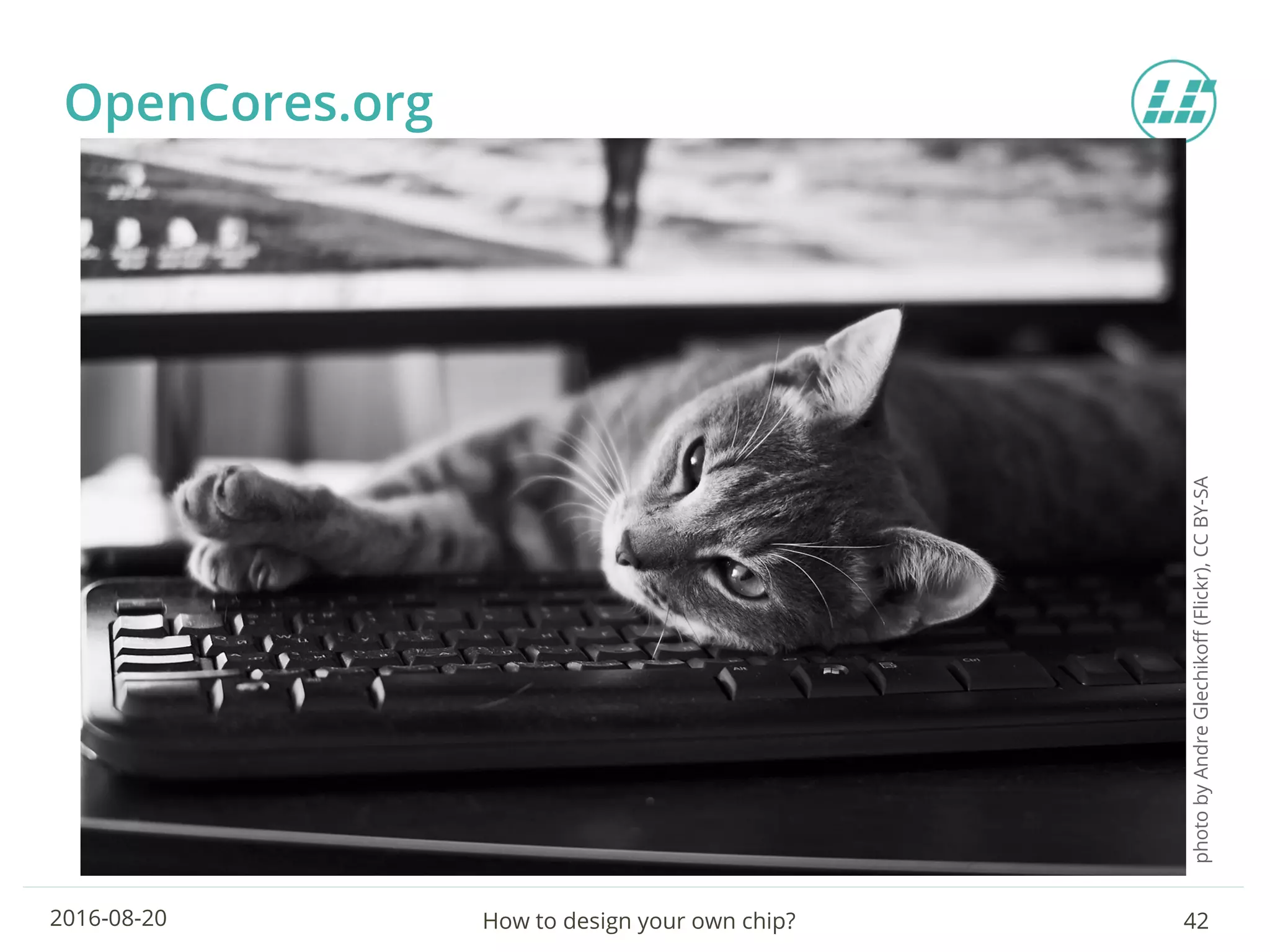 How to design your own chip? 422016-08-20
OpenCores.org
photobyAndreGlechikoff(Flickr),CCBY-SA
 